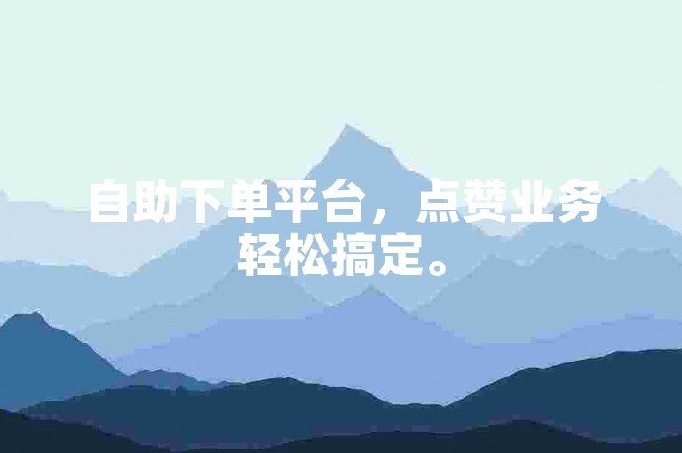 自助下单平台，点赞业务轻松搞定。