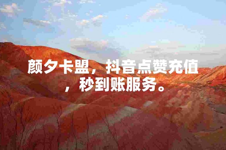 颜夕卡盟，抖音点赞充值，秒到账服务。