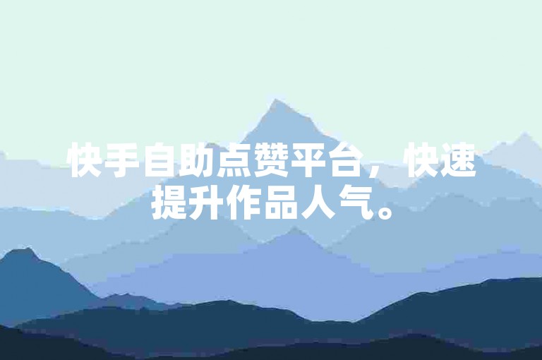 快手自助点赞平台，快速提升作品人气。