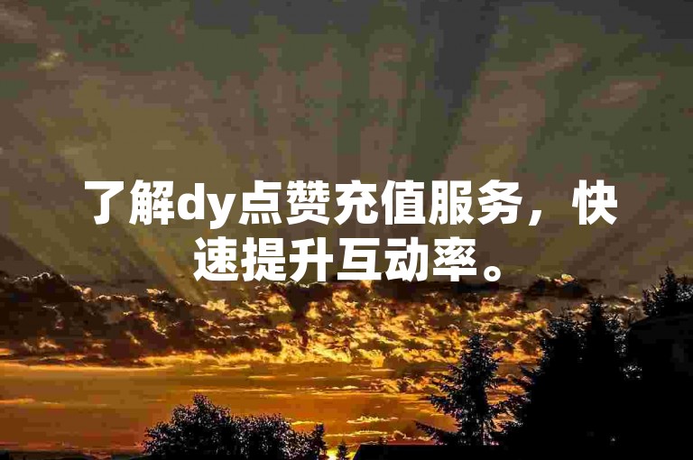 了解dy点赞充值服务，快速提升互动率。
