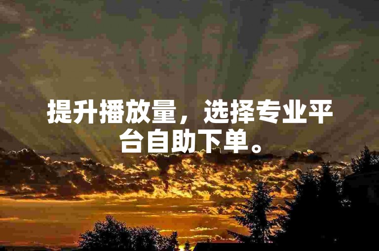 提升播放量，选择专业平台自助下单。