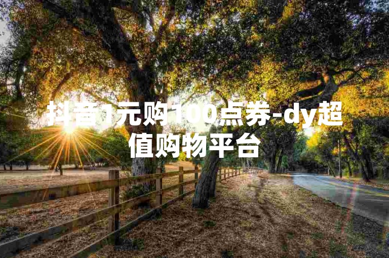 抖音1元购100点券-dy超值购物平台