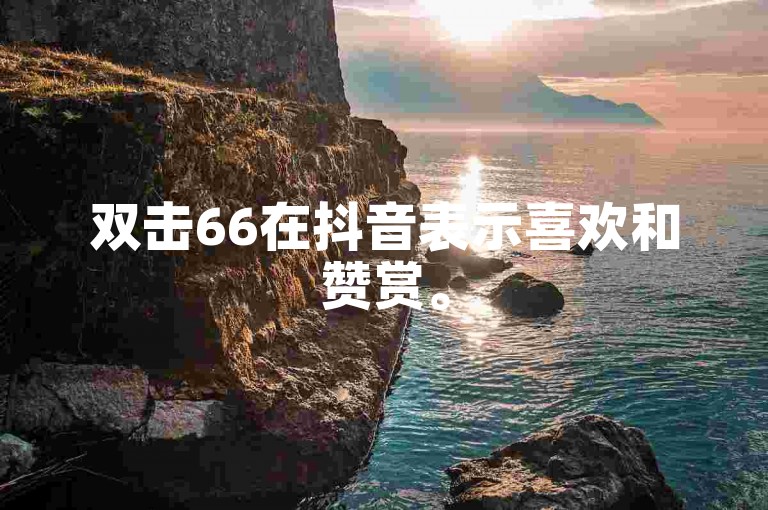 双击66在抖音表示喜欢和赞赏。