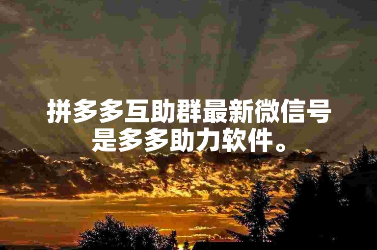 拼多多互助群最新微信号是多多助力软件。