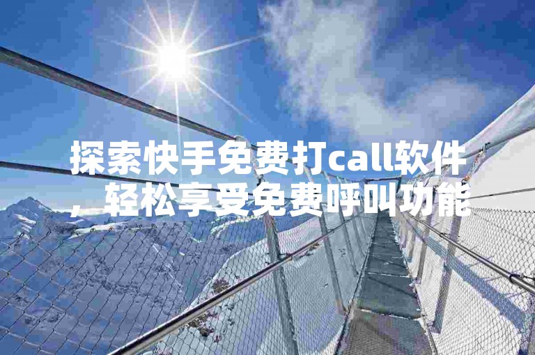 探索快手免费打call软件，轻松享受免费呼叫功能。