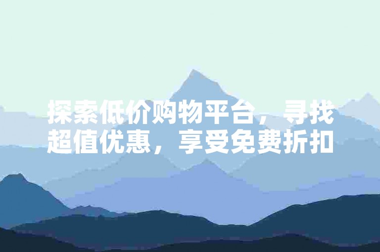 探索低价购物平台，寻找超值优惠，享受免费折扣。