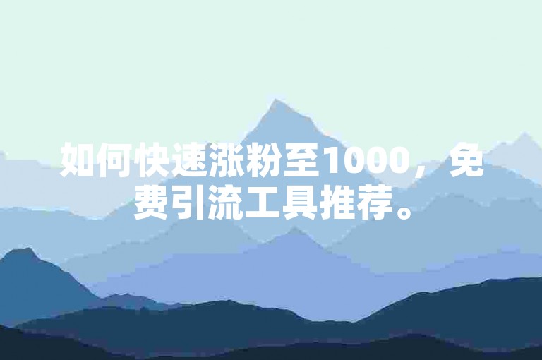 如何快速涨粉至1000，免费引流工具推荐。