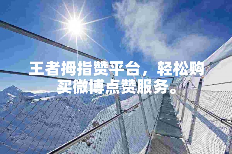 王者拇指赞平台，轻松购买微博点赞服务。