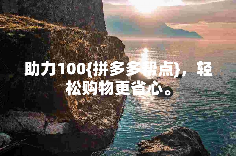 助力100{拼多多帮点}，轻松购物更省心。