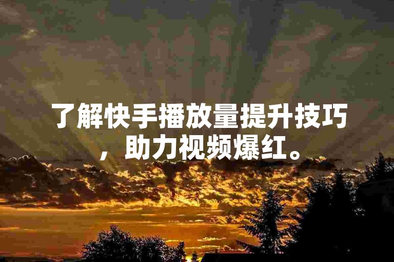 了解快手播放量提升技巧，助力视频爆红。