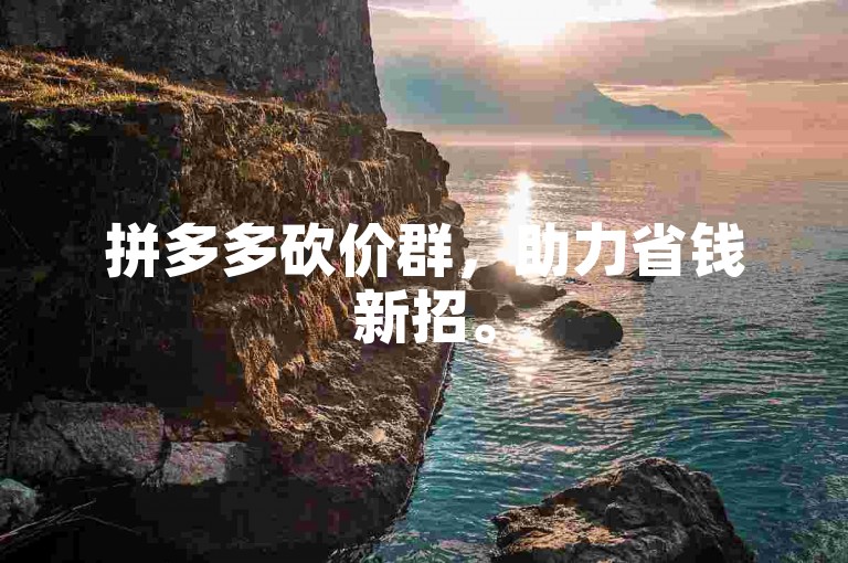 拼多多砍价群，助力省钱新招。