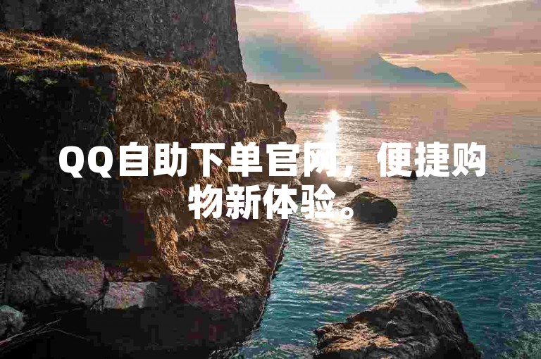 QQ自助下单官网，便捷购物新体验。
