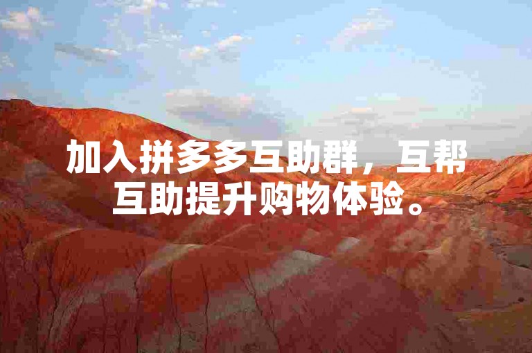 加入拼多多互助群，互帮互助提升购物体验。