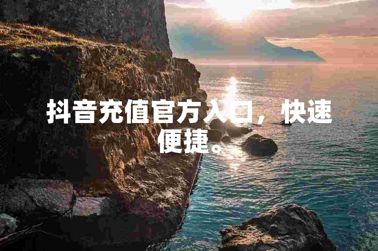 抖音充值官方入口，快速便捷。