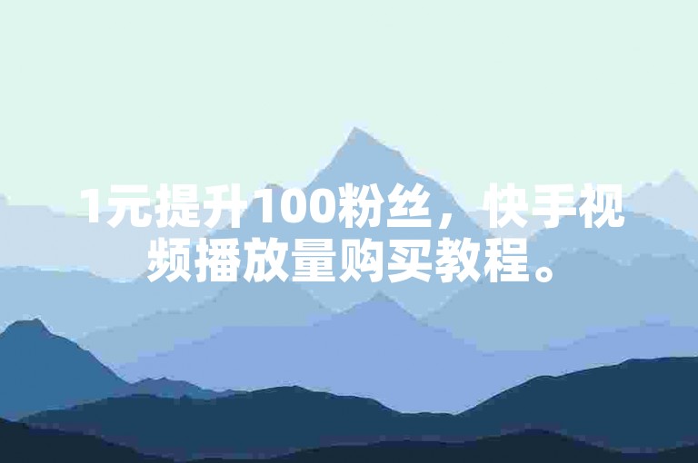 1元提升100粉丝，快手视频播放量购买教程。