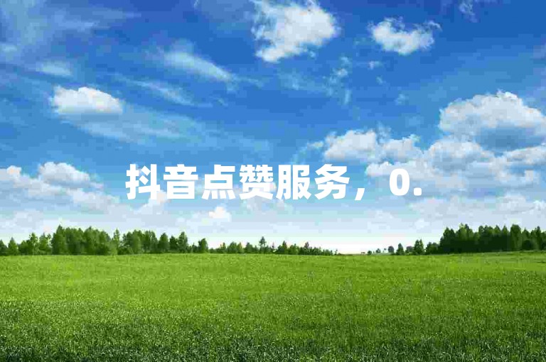 抖音点赞服务，0.5元100个赞，B站账号交易代理。