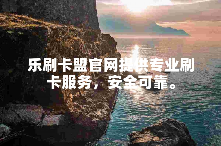 乐刷卡盟官网提供专业刷卡服务，安全可靠。