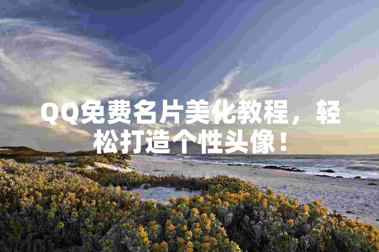 QQ免费名片美化教程，轻松打造个性头像！