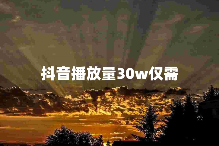 抖音播放量30w仅需5元自助下单 - dy小时自助业务下单