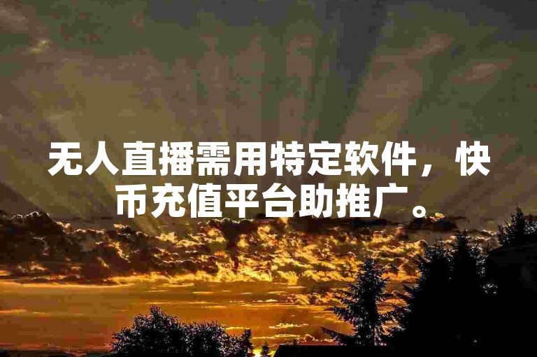 无人直播需用特定软件，快币充值平台助推广。