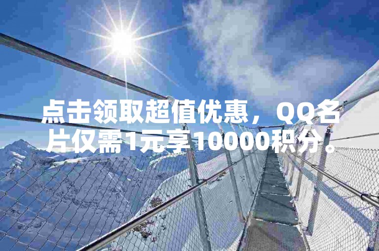 点击领取超值优惠，QQ名片仅需1元享10000积分。