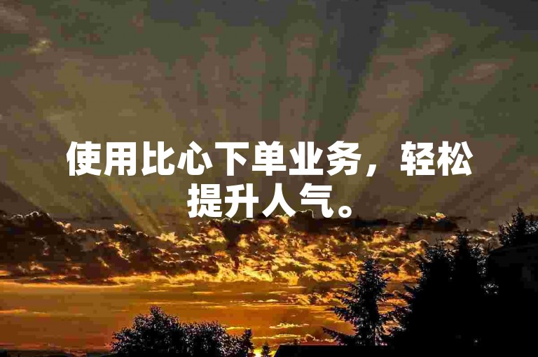 使用比心下单业务，轻松提升人气。