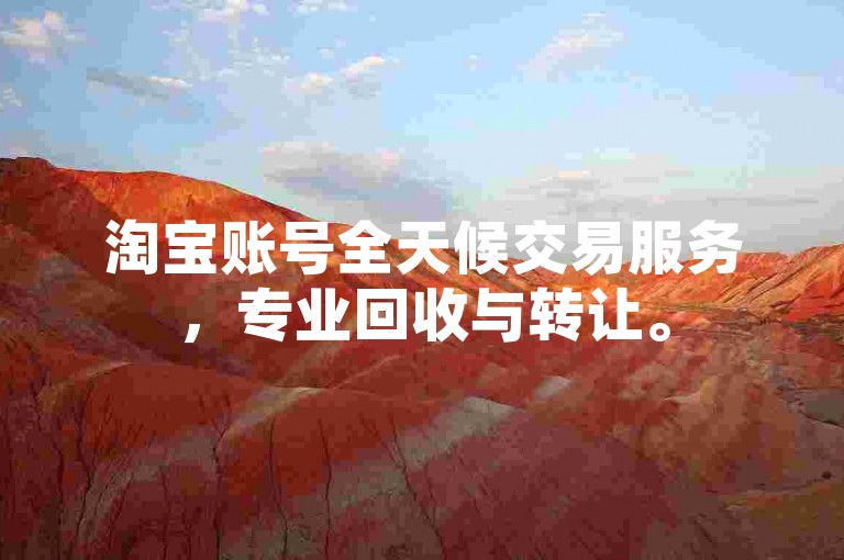 淘宝账号全天候交易服务，专业回收与转让。