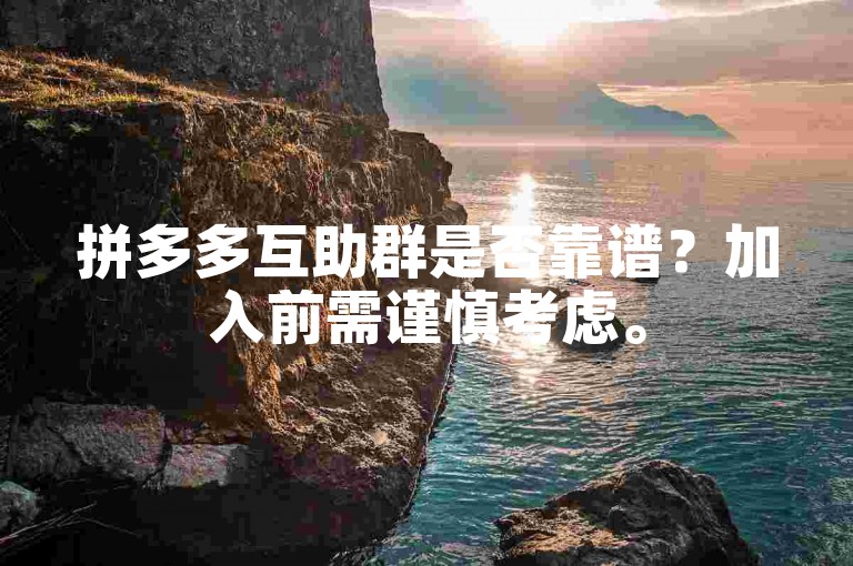 拼多多互助群是否靠谱？加入前需谨慎考虑。