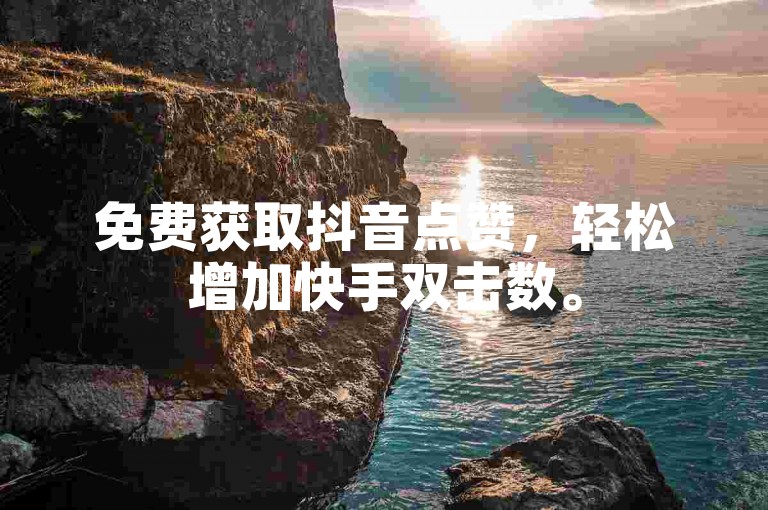 免费获取抖音点赞，轻松增加快手双击数。