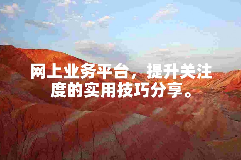网上业务平台，提升关注度的实用技巧分享。