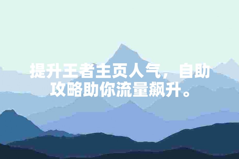 提升王者主页人气，自助攻略助你流量飙升。