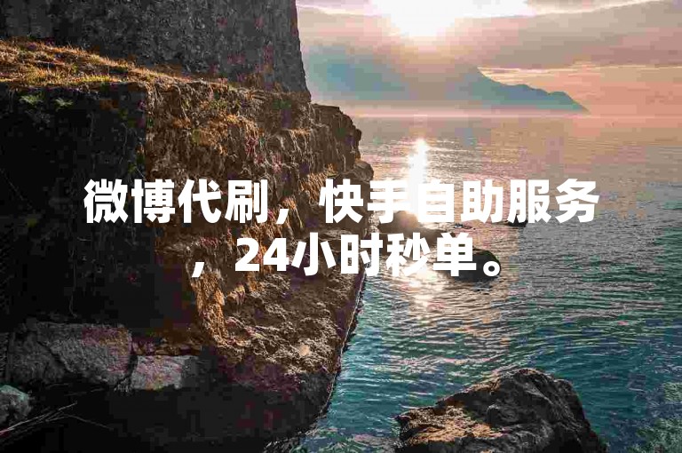微博代刷，快手自助服务，24小时秒单。