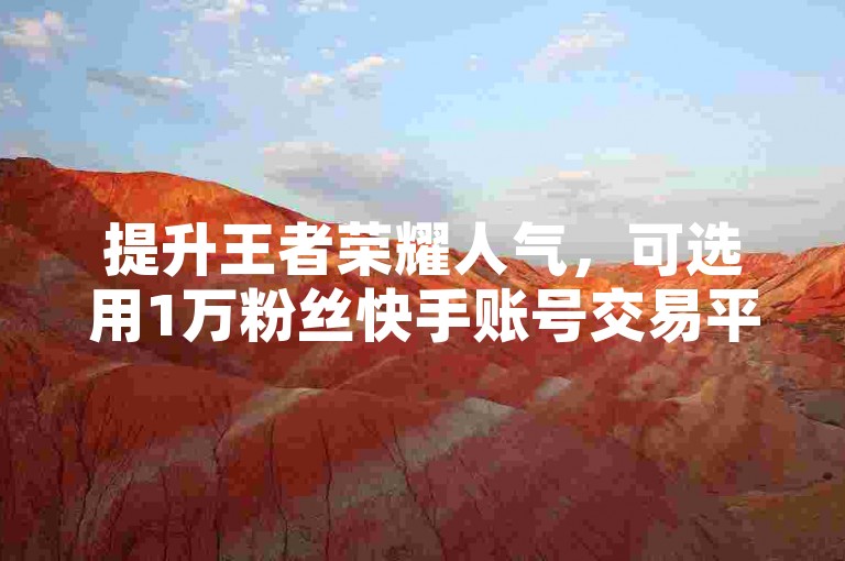 提升王者荣耀人气，可选用1万粉丝快手账号交易平台。