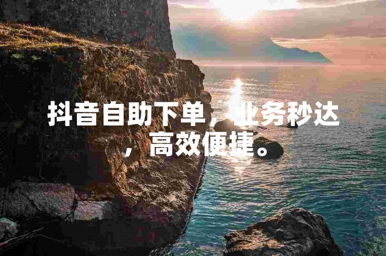 抖音自助下单，业务秒达，高效便捷。