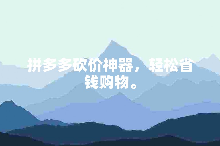 拼多多砍价神器，轻松省钱购物。
