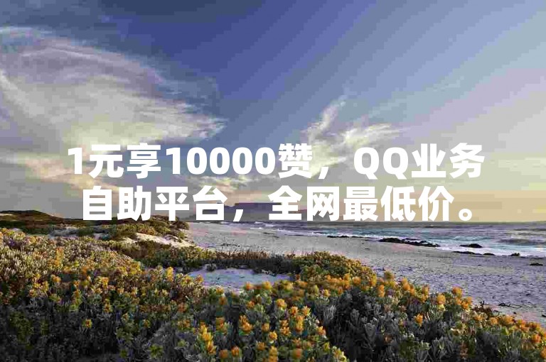 1元享10000赞，QQ业务自助平台，全网最低价。