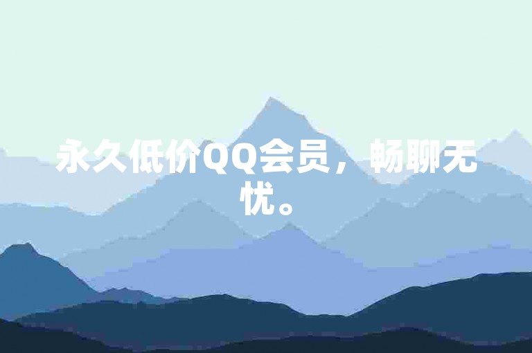 永久低价QQ会员，畅聊无忧。
