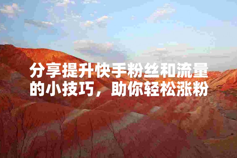 分享提升快手粉丝和流量的小技巧，助你轻松涨粉。