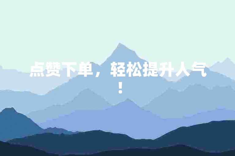 点赞下单，轻松提升人气！