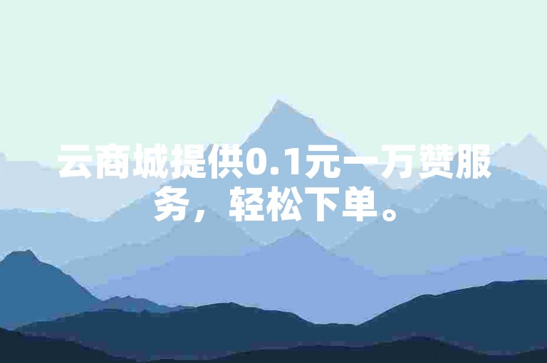 云商城提供0.1元一万赞服务，轻松下单。