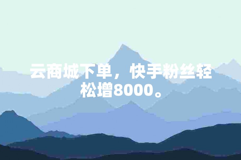 云商城下单，快手粉丝轻松增8000。