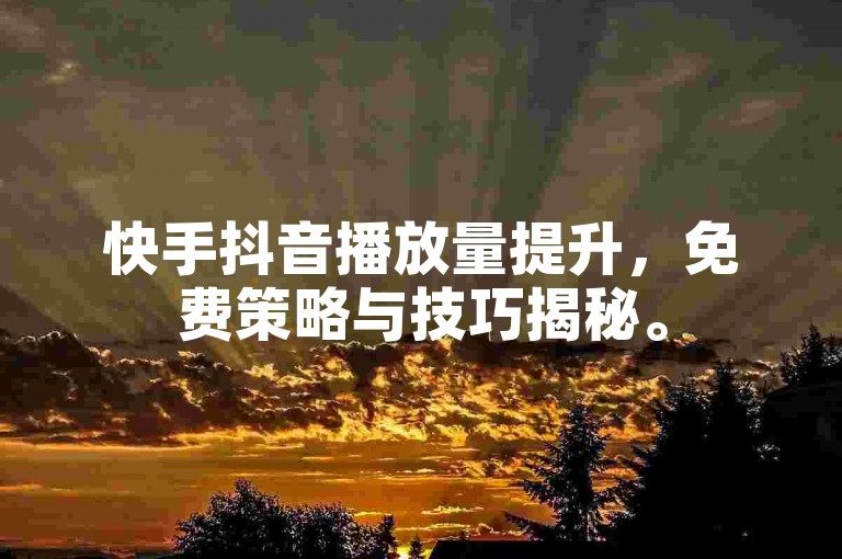 快手抖音播放量提升，免费策略与技巧揭秘。