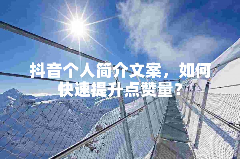 抖音个人简介文案，如何快速提升点赞量？