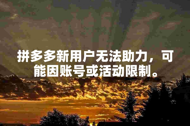 拼多多新用户无法助力，可能因账号或活动限制。