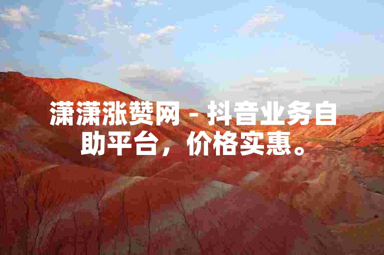 潇潇涨赞网 - 抖音业务自助平台，价格实惠。