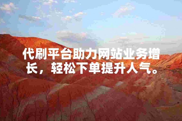 代刷平台助力网站业务增长，轻松下单提升人气。