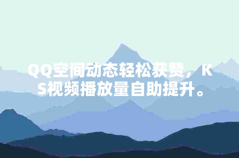 QQ空间动态轻松获赞，KS视频播放量自助提升。