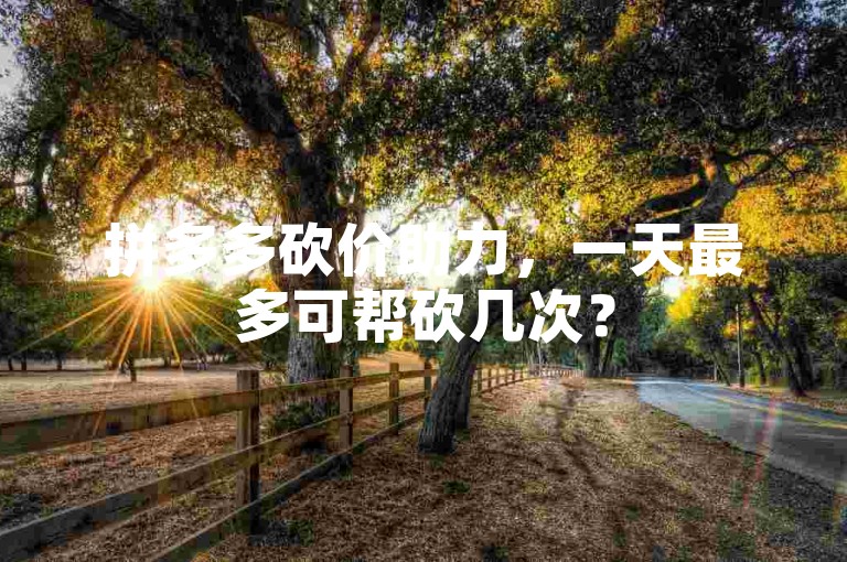 拼多多砍价助力，一天最多可帮砍几次？
