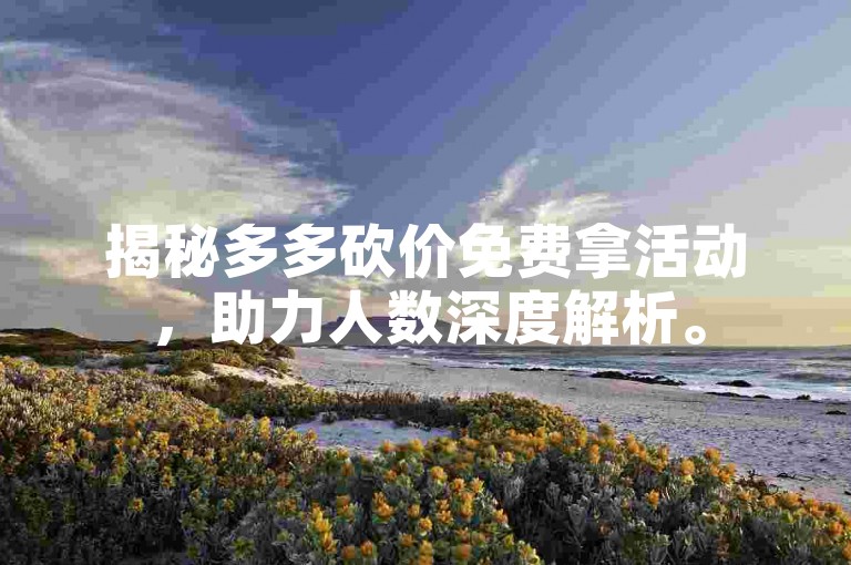 揭秘多多砍价免费拿活动，助力人数深度解析。