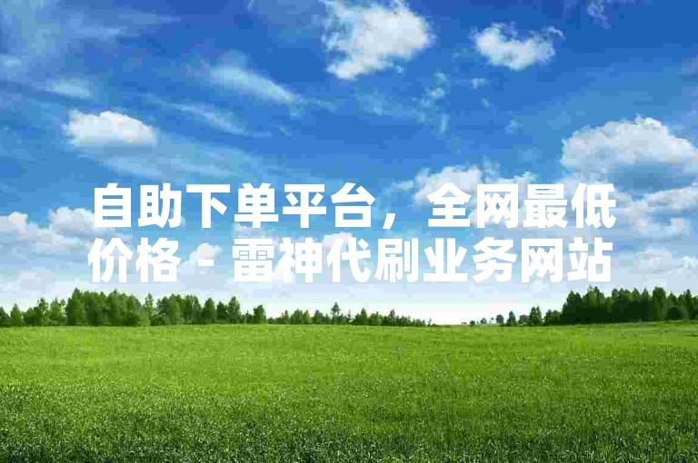 自助下单平台，全网最低价格 - 雷神代刷业务网站。